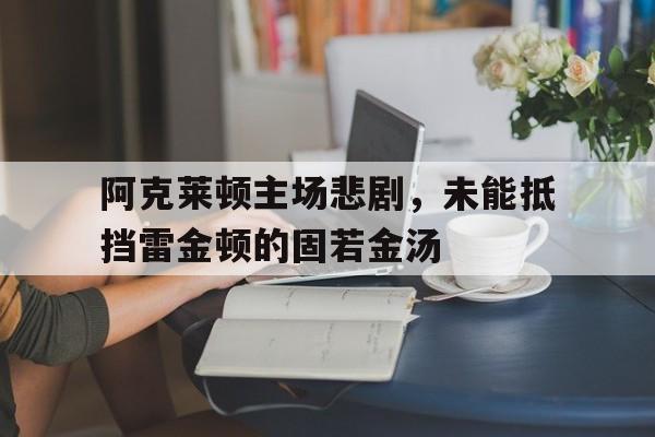 阿克莱顿主场悲剧，未能抵挡雷金顿的固若金汤
